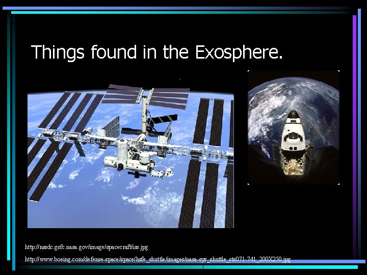 Things found in the Exosphere. http: //nssdc. gsfc. nasa. gov/image/spacecraft/iss. jpg http: //www. boeing.