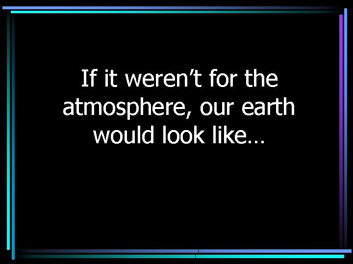 If it weren’t for the atmosphere, our earth would look like… 