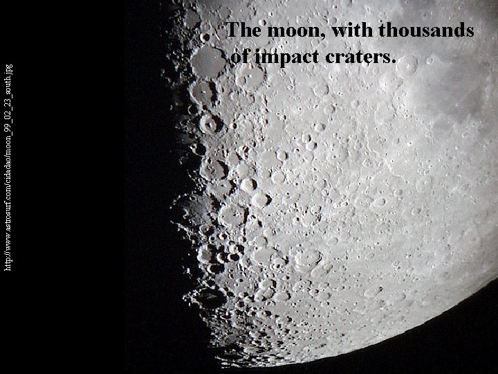 http: //www. astrosurf. com/cidadao/moon_99_02_23_south. jpg The moon, with thousands of impact craters. 