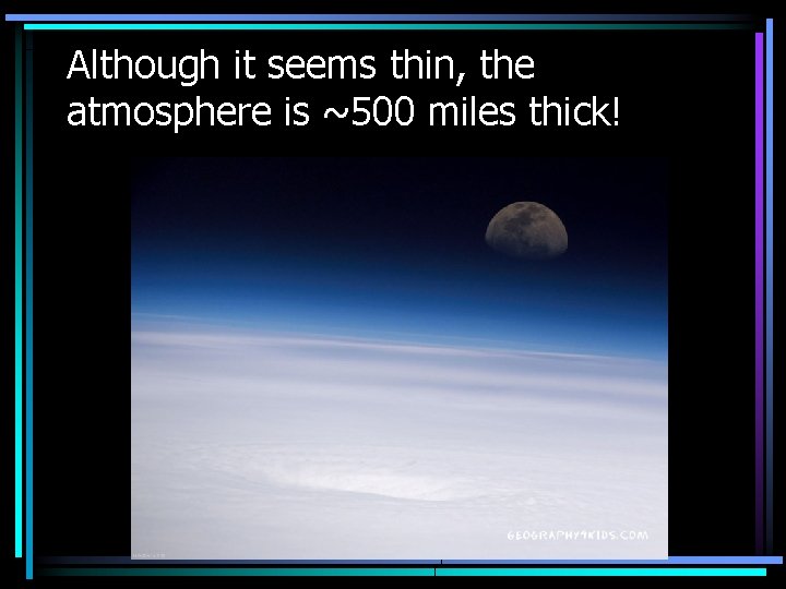 Although it seems thin, the atmosphere is ~500 miles thick! 