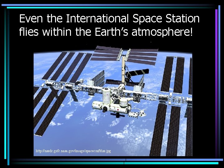 Even the International Space Station flies within the Earth’s atmosphere! http: //nssdc. gsfc. nasa.