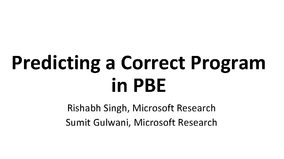 Predicting a Correct Program in PBE Rishabh Singh, Microsoft Research Sumit Gulwani, Microsoft Research