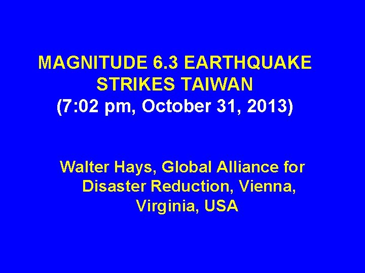 MAGNITUDE 6. 3 EARTHQUAKE STRIKES TAIWAN (7: 02 pm, October 31, 2013) Walter Hays,