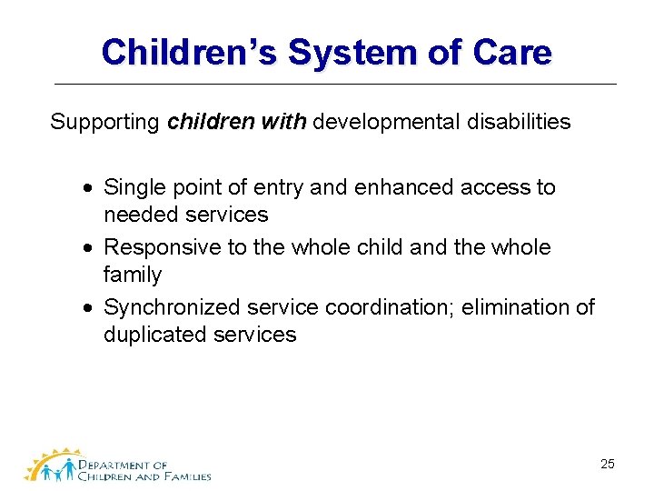 Children’s System of Care Supporting children with developmental disabilities Single point of entry and