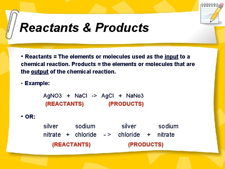 Reactants & Products • Reactants = The elements or molecules used as the input