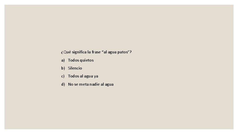 ¿Qué significa la frase “al agua patos”? a) Todos quietos b) Silencio c) Todos
