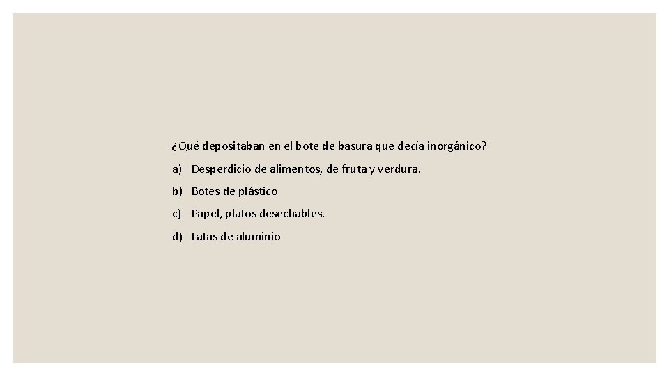 ¿Qué depositaban en el bote de basura que decía inorgánico? a) Desperdicio de alimentos,