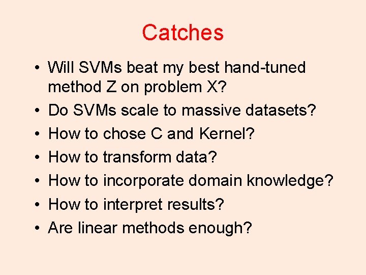 Catches • Will SVMs beat my best hand-tuned method Z on problem X? •