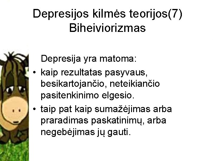 Depresijos kilmės teorijos(7) Biheiviorizmas Depresija yra matoma: • kaip rezultatas pasyvaus, besikartojančio, neteikiančio pasitenkinimo