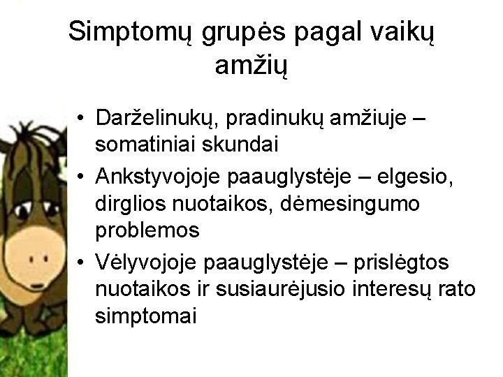 Simptomų grupės pagal vaikų amžių • Darželinukų, pradinukų amžiuje – somatiniai skundai • Ankstyvojoje