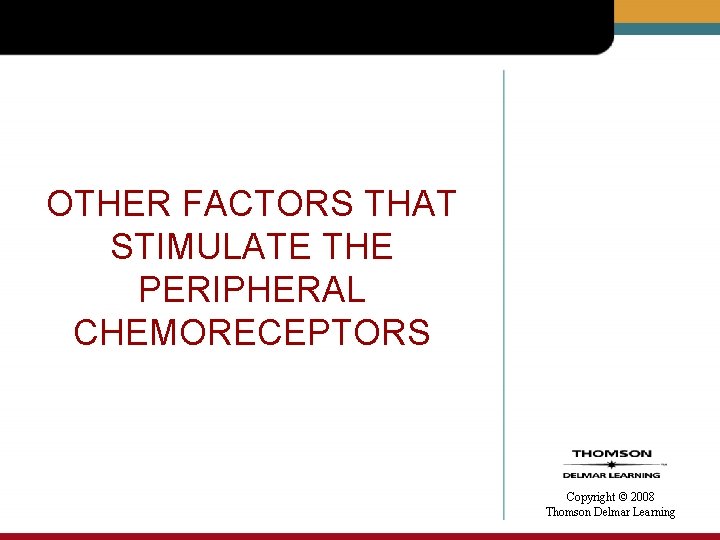 OTHER FACTORS THAT STIMULATE THE PERIPHERAL CHEMORECEPTORS Copyright © 2008 Thomson Delmar Learning 