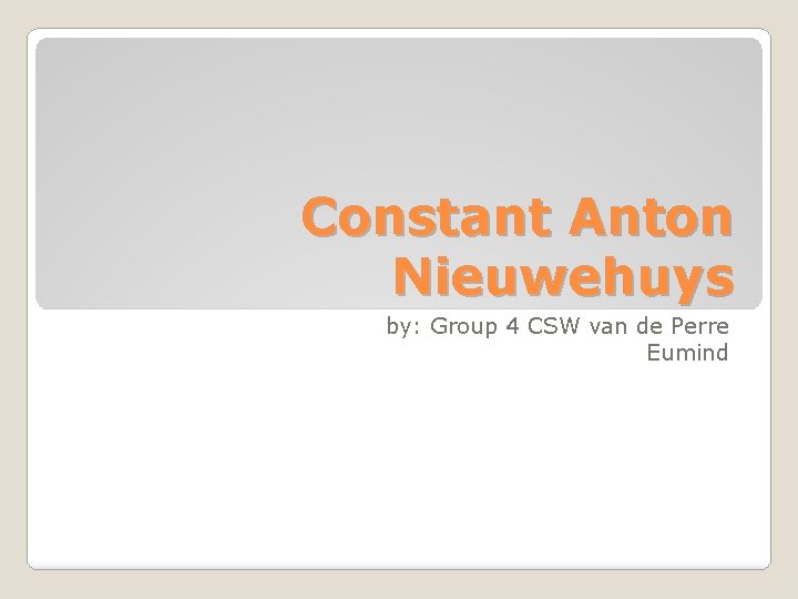 Constant Anton Nieuwehuys by: Group 4 CSW van de Perre Eumind 