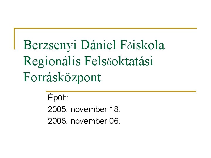 Berzsenyi Dániel Főiskola Regionális Felsőoktatási Forrásközpont Épült: 2005. november 18. 2006. november 06. 