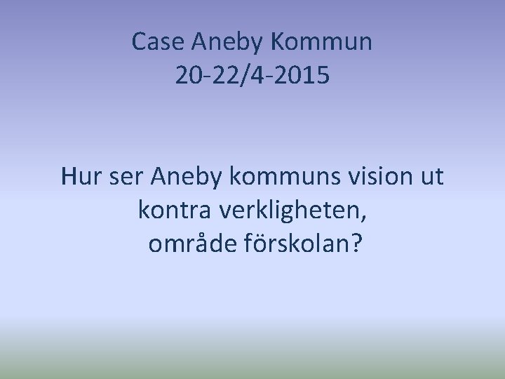 Case Aneby Kommun 20 -22/4 -2015 Hur ser Aneby kommuns vision ut kontra verkligheten,