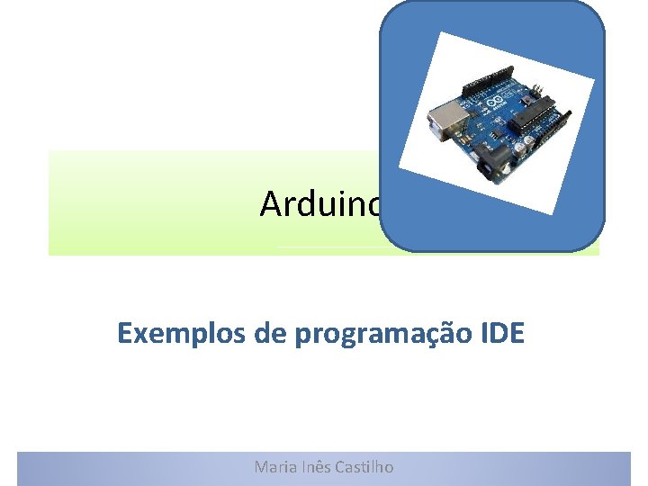 Arduino Exemplos de programação IDE Maria Inês Castilho 