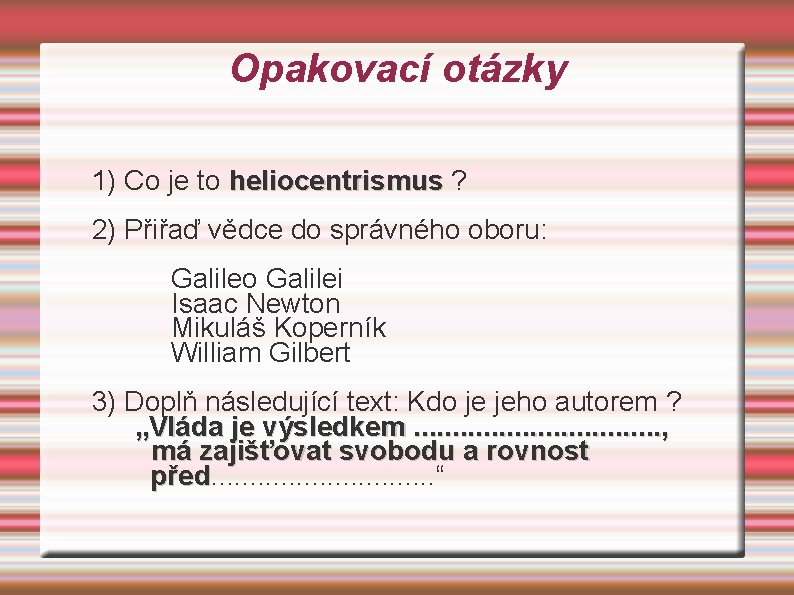 Opakovací otázky 1) Co je to heliocentrismus ? 2) Přiřaď vědce do správného oboru: