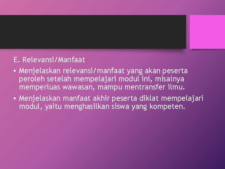 E. Relevansi/Manfaat • Menjelaskan relevansi/manfaat yang akan peserta peroleh setelah mempelajari modul ini, misalnya