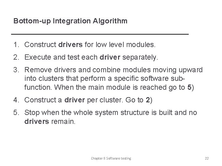 Bottom-up Integration Algorithm 1. Construct drivers for low level modules. 2. Execute and test