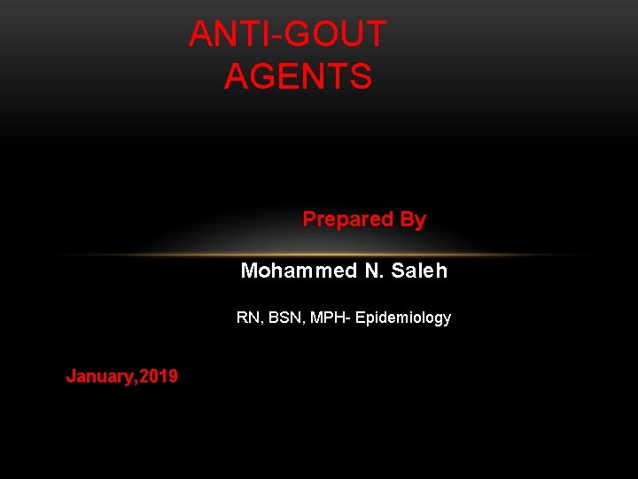 ANTI-GOUT AGENTS Prepared By Mohammed N. Saleh RN, BSN, MPH- Epidemiology January, 2019 