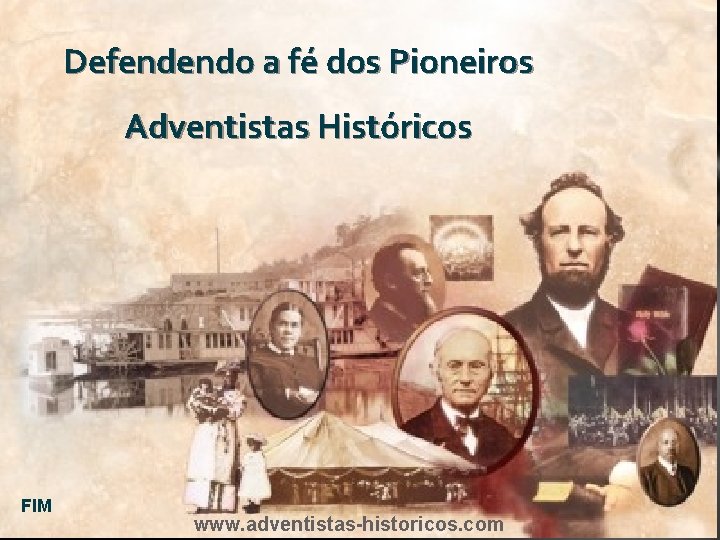 Defendendo a fé dos Pioneiros Adventistas Históricos FIM www. adventistas-historicos. com 
