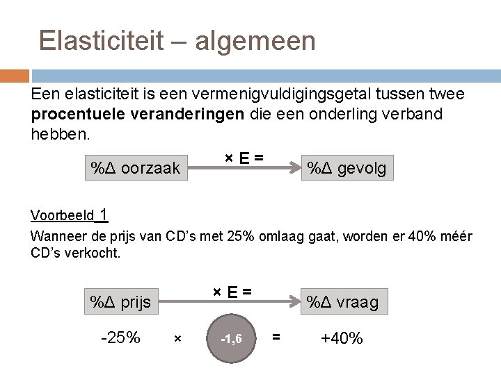 Elasticiteit – algemeen Een elasticiteit is een vermenigvuldigingsgetal tussen twee procentuele veranderingen die een