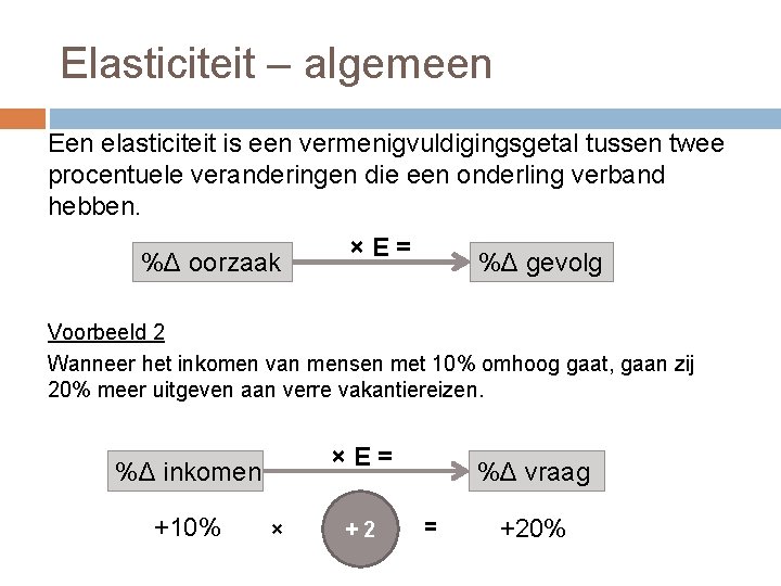 Elasticiteit – algemeen Een elasticiteit is een vermenigvuldigingsgetal tussen twee procentuele veranderingen die een