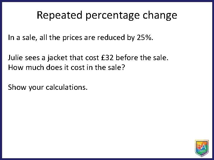 Repeated percentage change In a sale, all the prices are reduced by 25%. Julie Repeated percentage change In a sale, all the prices are reduced by 25%. Julie