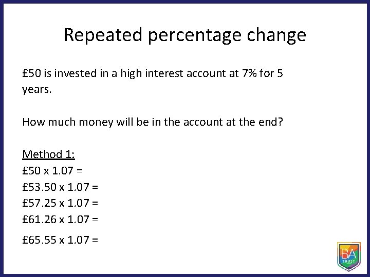 Repeated percentage change £ 50 is invested in a high interest account at 7% Repeated percentage change £ 50 is invested in a high interest account at 7%