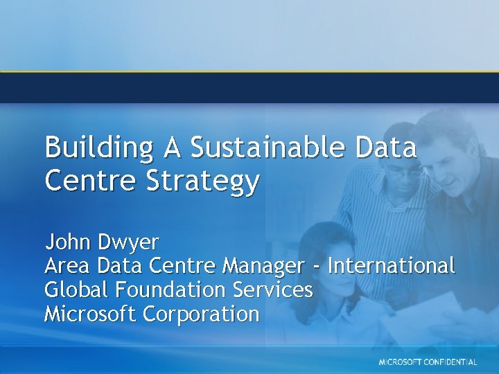 Building A Sustainable Data Centre Strategy John Dwyer Area Data Centre Manager - International