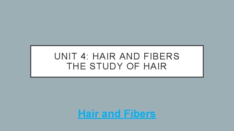 UNIT 4: HAIR AND FIBERS THE STUDY OF HAIR Hair and Fibers 