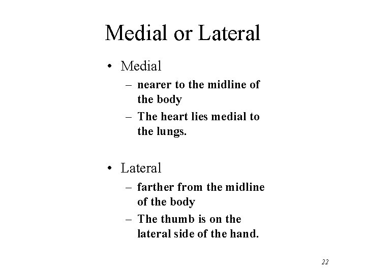 Medial or Lateral • Medial – nearer to the midline of the body –