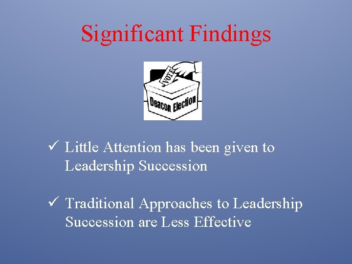 Significant Findings ü Little Attention has been given to Leadership Succession ü Traditional Approaches