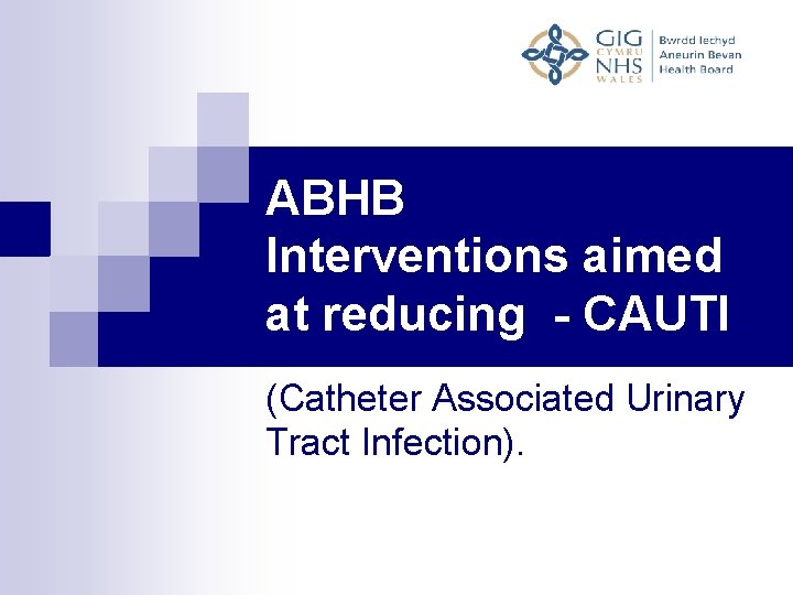 ABHB Interventions aimed at reducing - CAUTI (Catheter Associated Urinary Tract Infection). 