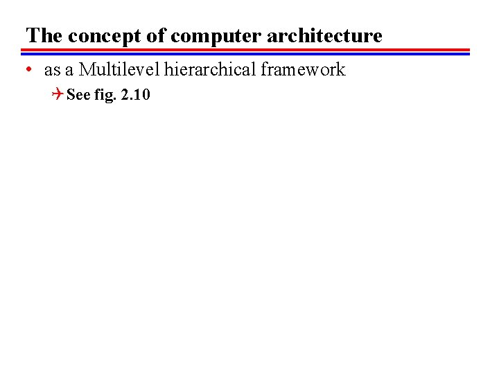 The concept of computer architecture • as a Multilevel hierarchical framework Q See fig.