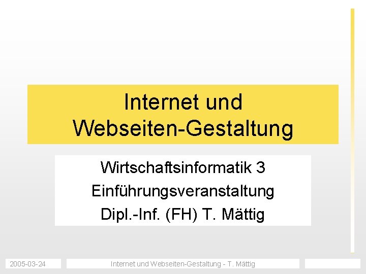 Internet und Webseiten-Gestaltung Wirtschaftsinformatik 3 Einführungsveranstaltung Dipl. -Inf. (FH) T. Mättig 2005 -03 -24