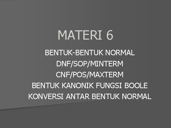 MATERI 6 BENTUK-BENTUK NORMAL DNF/SOP/MINTERM CNF/POS/MAXTERM BENTUK KANONIK FUNGSI BOOLE KONVERSI ANTAR BENTUK NORMAL