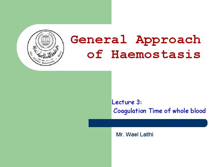 General Approach of Haemostasis Lecture 3: Coagulation Time of whole blood Mr. Wael Laithi