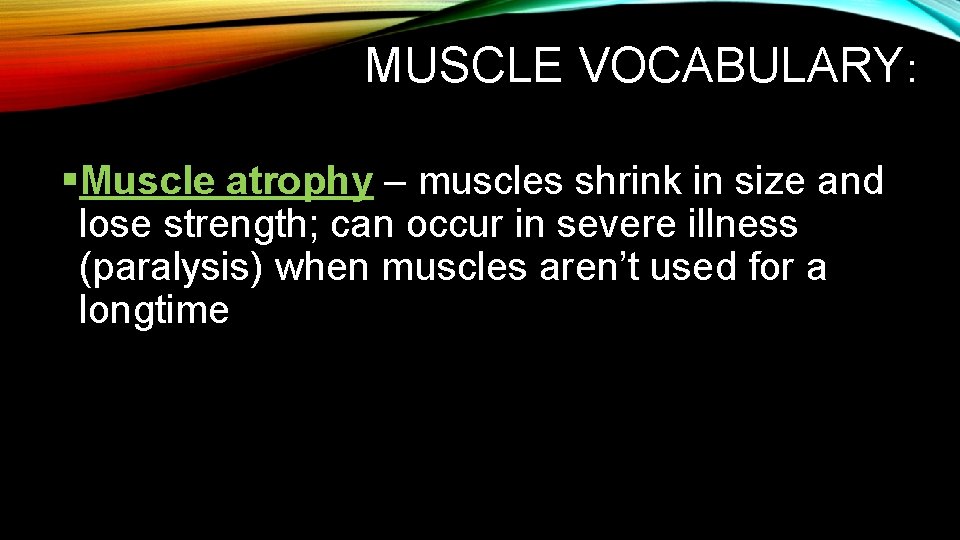 MUSCLE VOCABULARY: §Muscle atrophy – muscles shrink in size and lose strength; can occur MUSCLE VOCABULARY: §Muscle atrophy – muscles shrink in size and lose strength; can occur