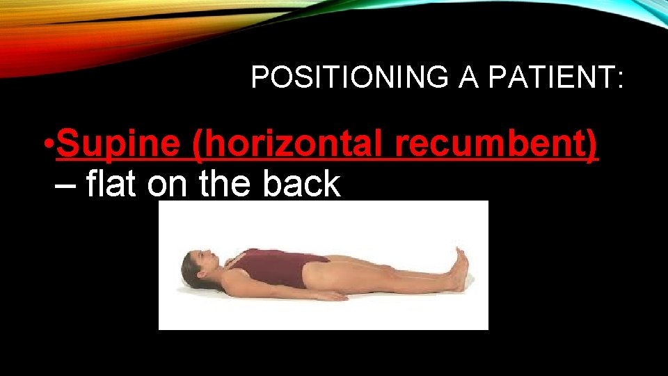 POSITIONING A PATIENT: • Supine (horizontal recumbent) – flat on the back POSITIONING A PATIENT: • Supine (horizontal recumbent) – flat on the back
