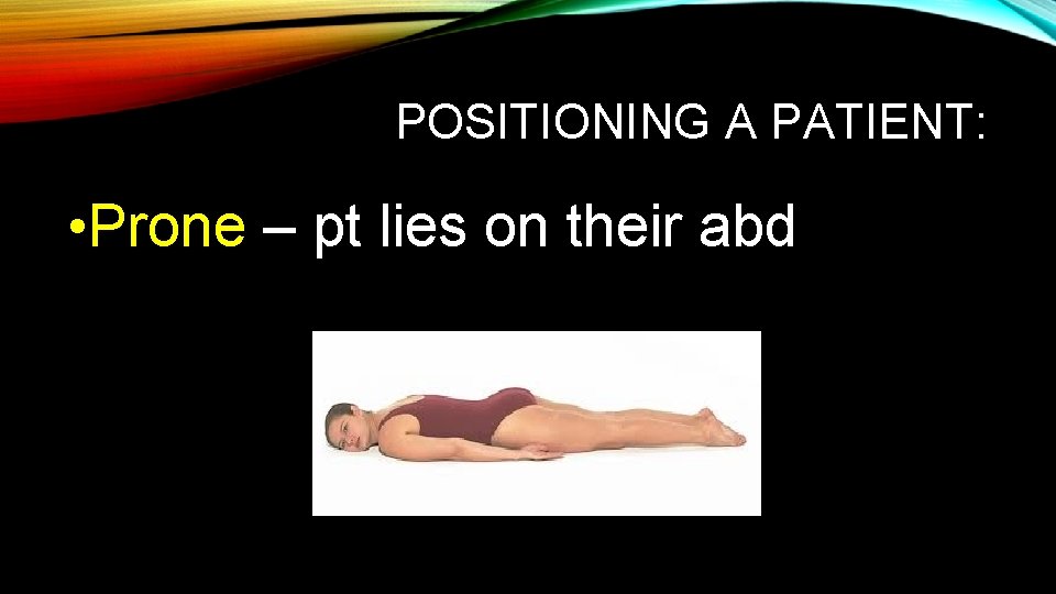 POSITIONING A PATIENT: • Prone – pt lies on their abd POSITIONING A PATIENT: • Prone – pt lies on their abd
