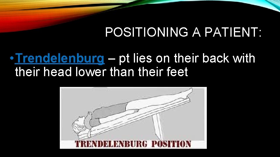 POSITIONING A PATIENT: • Trendelenburg – pt lies on their back with their head POSITIONING A PATIENT: • Trendelenburg – pt lies on their back with their head