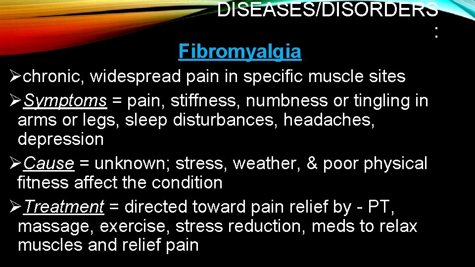 DISEASES/DISORDERS : Fibromyalgia Øchronic, widespread pain in specific muscle sites ØSymptoms = pain, stiffness, DISEASES/DISORDERS : Fibromyalgia Øchronic, widespread pain in specific muscle sites ØSymptoms = pain, stiffness,