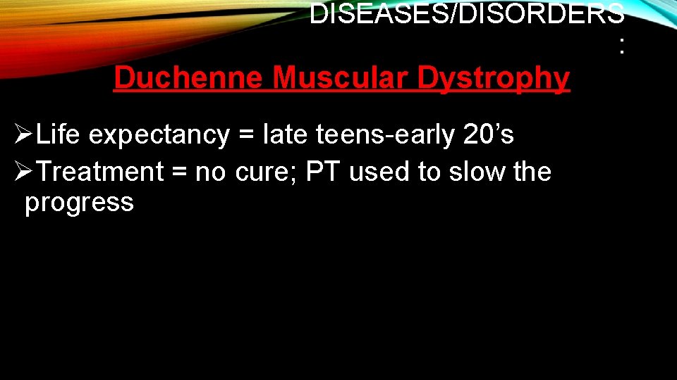DISEASES/DISORDERS : Duchenne Muscular Dystrophy ØLife expectancy = late teens-early 20’s ØTreatment = no DISEASES/DISORDERS : Duchenne Muscular Dystrophy ØLife expectancy = late teens-early 20’s ØTreatment = no