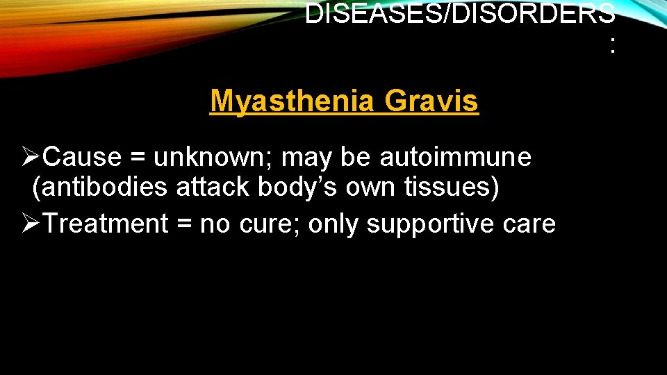 DISEASES/DISORDERS : Myasthenia Gravis ØCause = unknown; may be autoimmune (antibodies attack body’s own DISEASES/DISORDERS : Myasthenia Gravis ØCause = unknown; may be autoimmune (antibodies attack body’s own