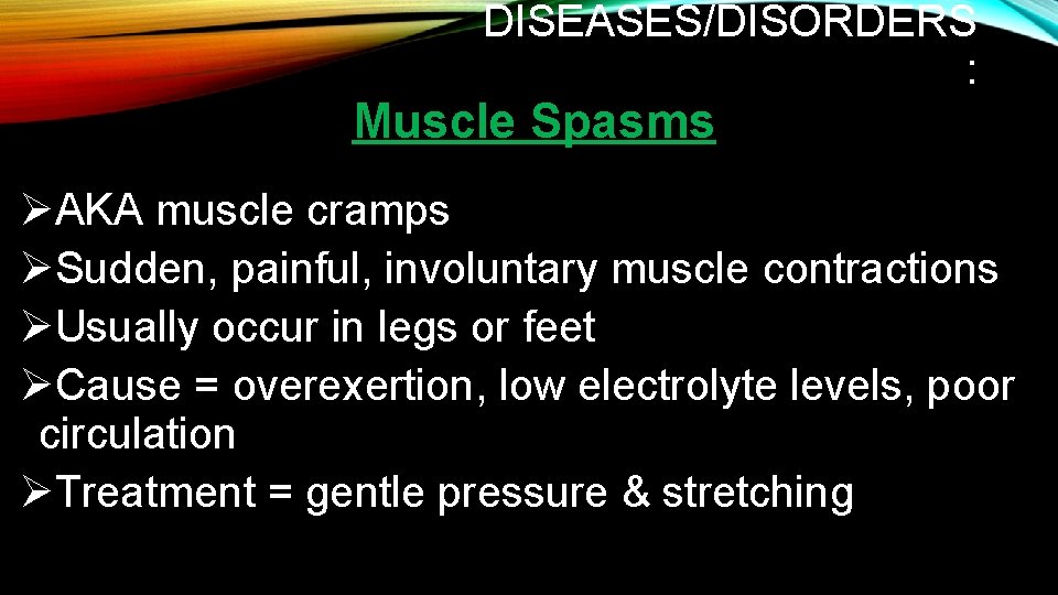 DISEASES/DISORDERS : Muscle Spasms ØAKA muscle cramps ØSudden, painful, involuntary muscle contractions ØUsually occur DISEASES/DISORDERS : Muscle Spasms ØAKA muscle cramps ØSudden, painful, involuntary muscle contractions ØUsually occur