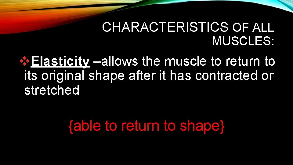 CHARACTERISTICS OF ALL MUSCLES: v. Elasticity –allows the muscle to return to its original CHARACTERISTICS OF ALL MUSCLES: v. Elasticity –allows the muscle to return to its original