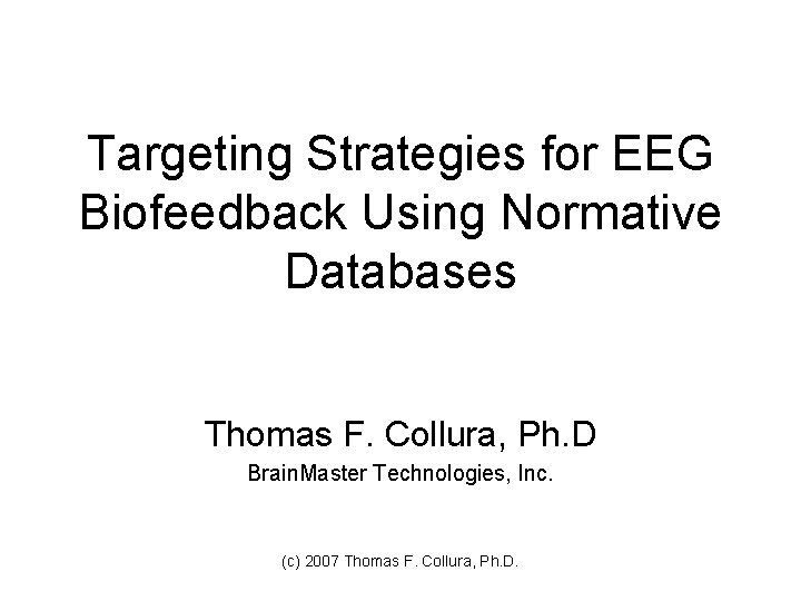 Targeting Strategies for EEG Biofeedback Using Normative Databases Thomas F. Collura, Ph. D Brain.