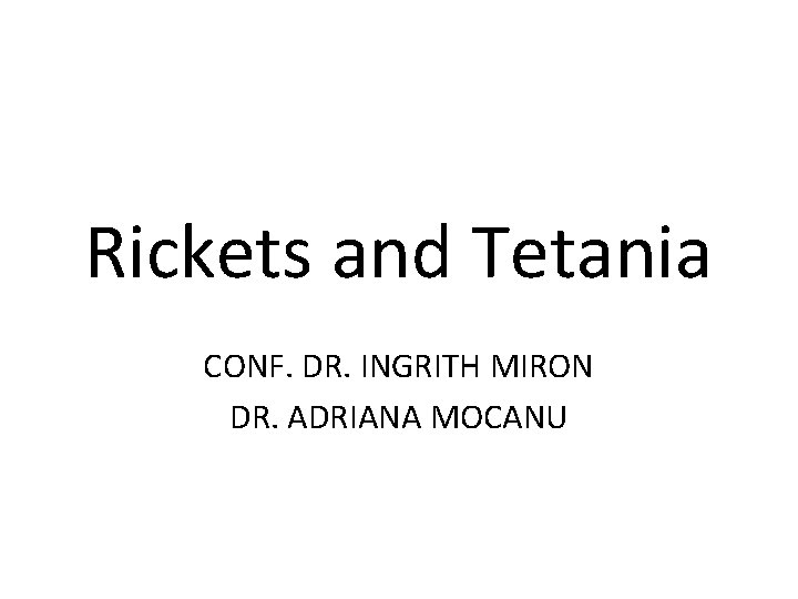 Rickets and Tetania CONF. DR. INGRITH MIRON DR. ADRIANA MOCANU 