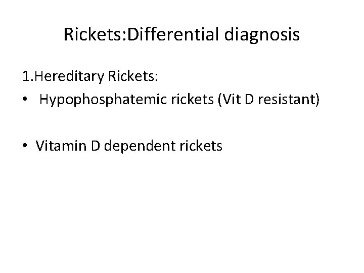 Rickets: Differential diagnosis 1. Hereditary Rickets: • Hypophosphatemic rickets (Vit D resistant) • Vitamin