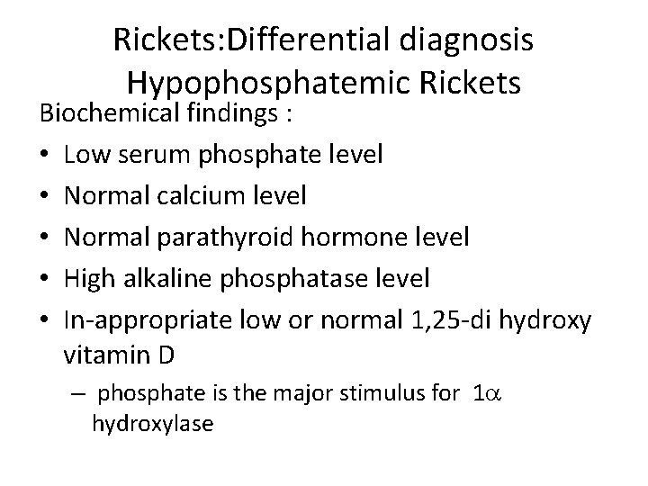 Rickets: Differential diagnosis Hypophosphatemic Rickets Biochemical findings : • Low serum phosphate level •